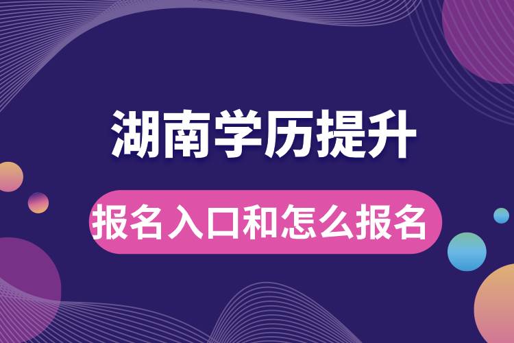 湖南学历提升报名官网入口是什么和怎么报名