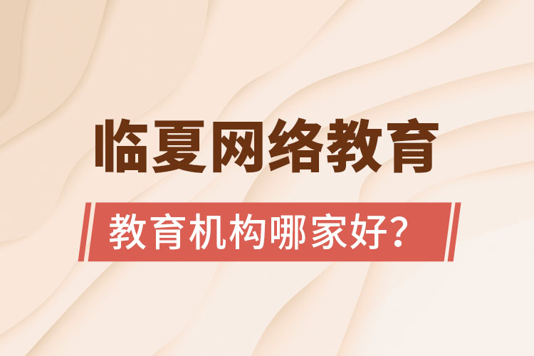 临夏网络教育机构哪家好？