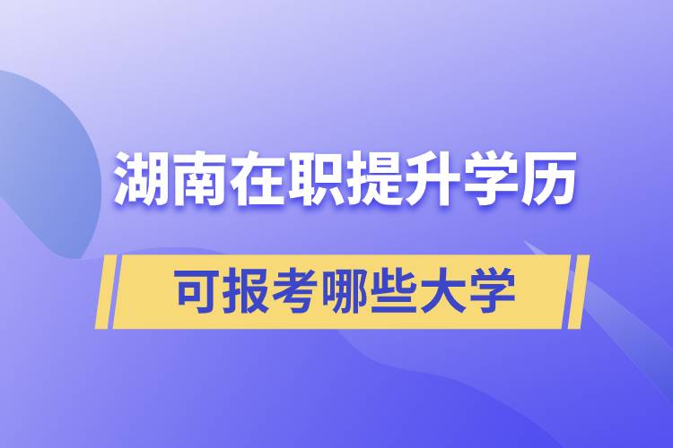 湖南在职提升学历可报考哪些大学