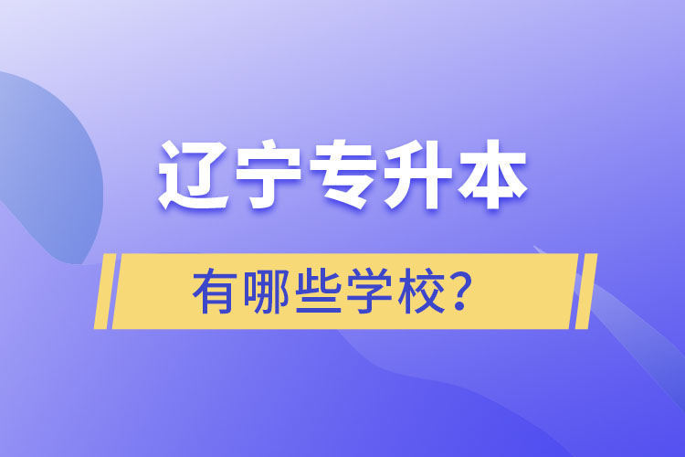 辽宁专升本的学校有哪些？ 