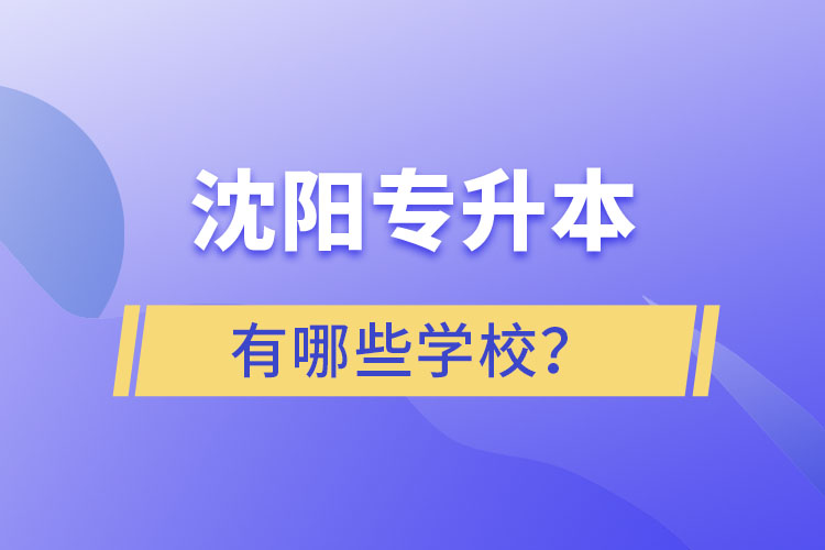 沈阳专升本有哪些学校？