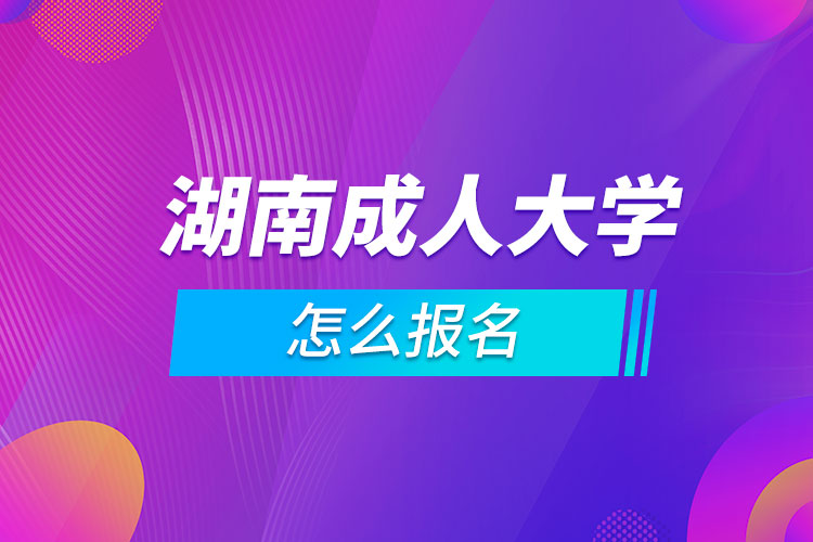 湖南成人大学怎么报名