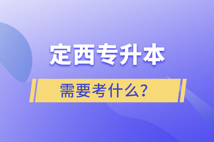 定西专升本需要考什么？