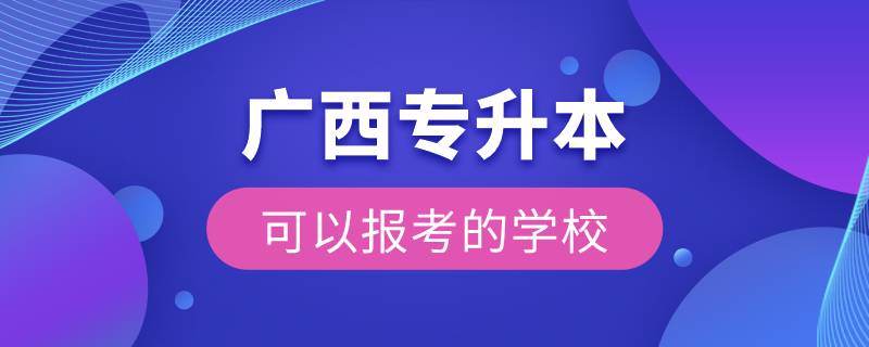 广西专升本可以报考的学校