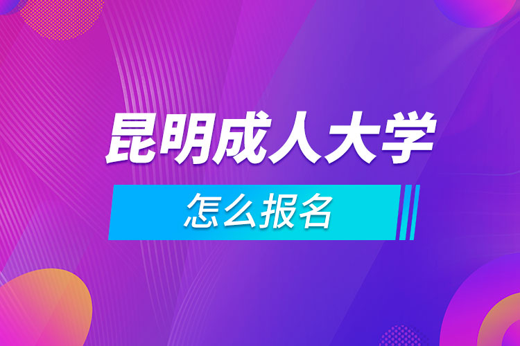 昆明成人大学怎么报名