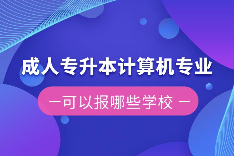 成人专升本计算机专业可以报哪些学校