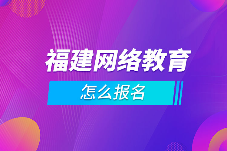 福建网络教育怎么报名