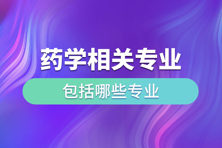 药学相关专业包括哪些专业