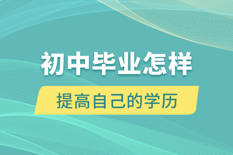 初中毕业怎样提高自己的学历