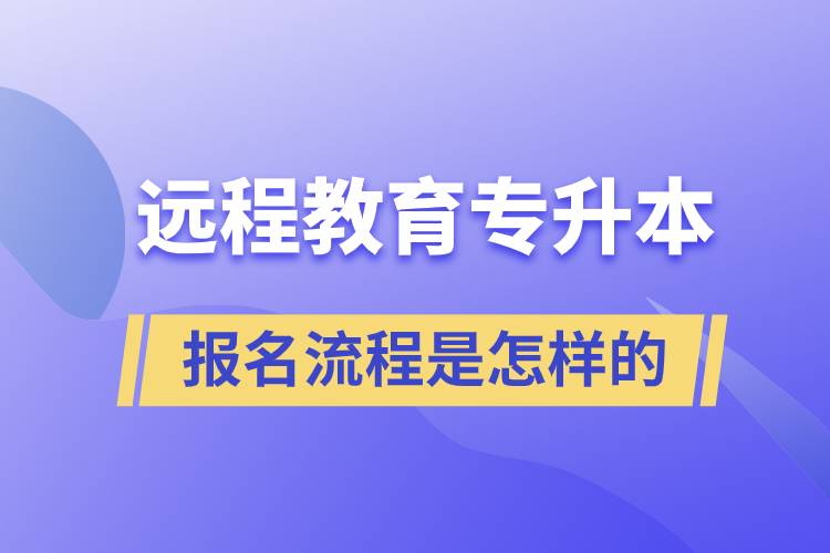 远程教育专升本报名流程是怎样的？