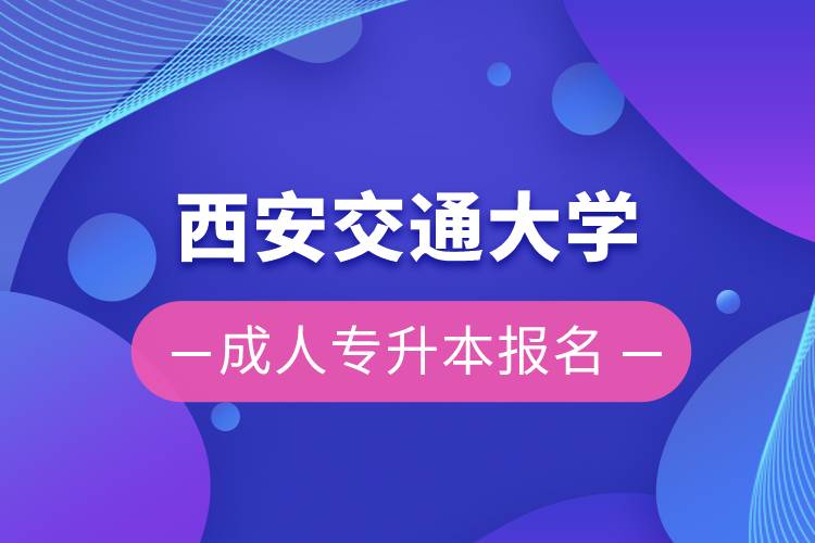 西安交通大学成人专升本报名