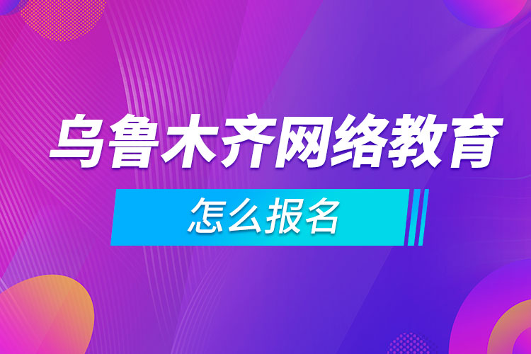 乌鲁木齐网络教育怎么报名