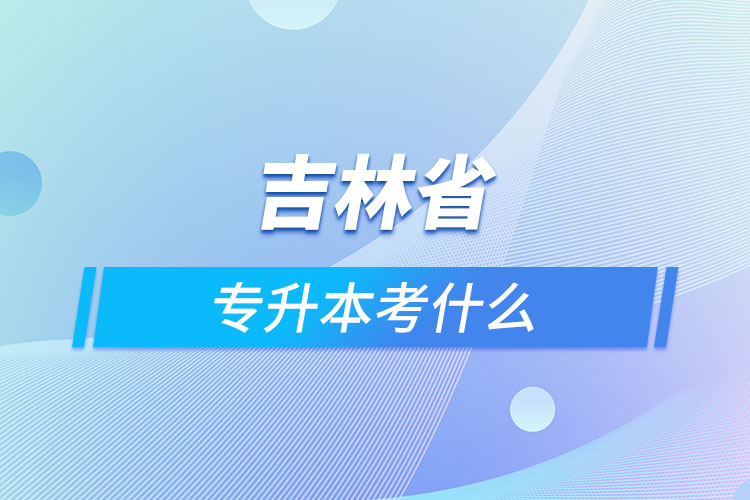 吉林专升本需要考什么？