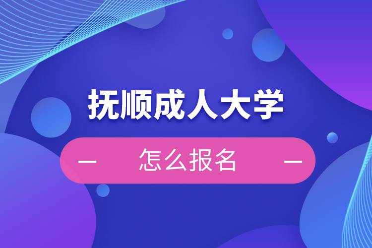 抚顺成人大学怎么报名