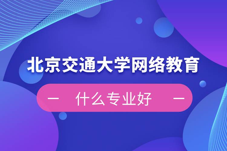 北京交通大学网络教育什么专业好