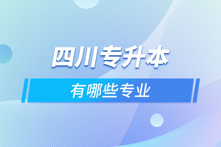 四川专升本有哪些专业可以选择？