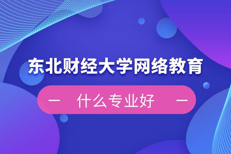 东北财经大学网络教育什么专业好