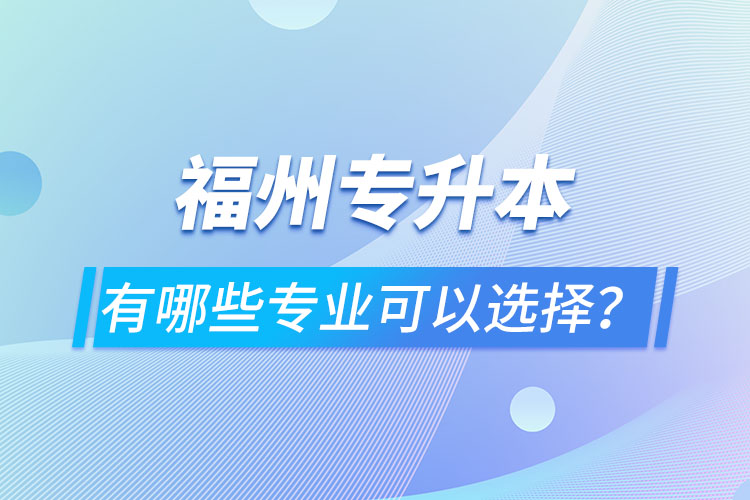 福州专升本有哪些专业可以选择？