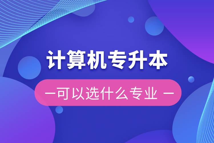 计算机专升本可以选什么专业