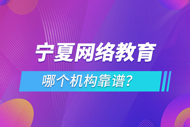 宁夏网络教育哪个机构靠谱？