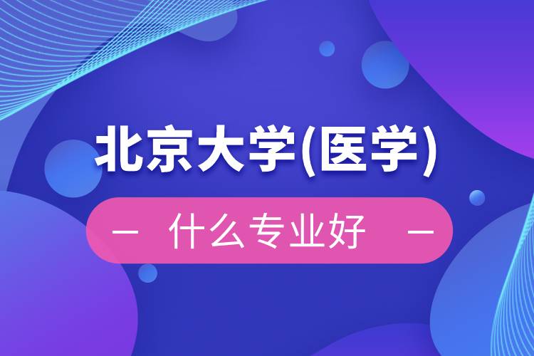 北京大学(医学)网络教育什么专业好