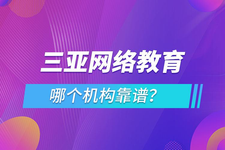 三亚网络教育哪个机构靠谱？