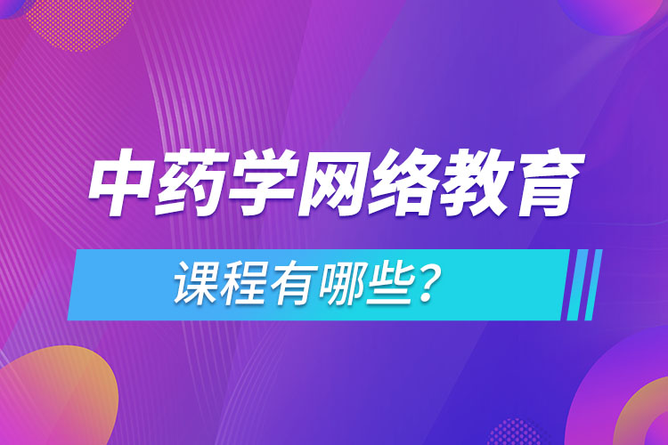 ​中药学网络教育专业课程有哪些？