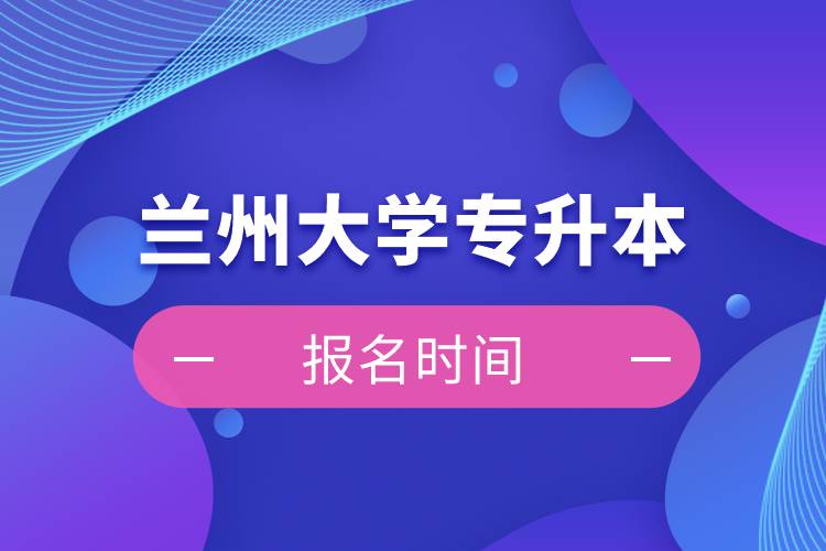 兰州大学专升本报名时间