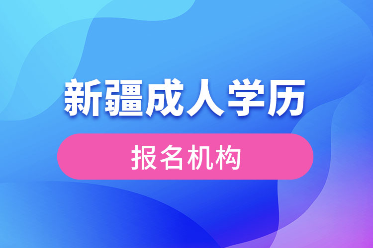 新疆成人学历报考机构有哪些？