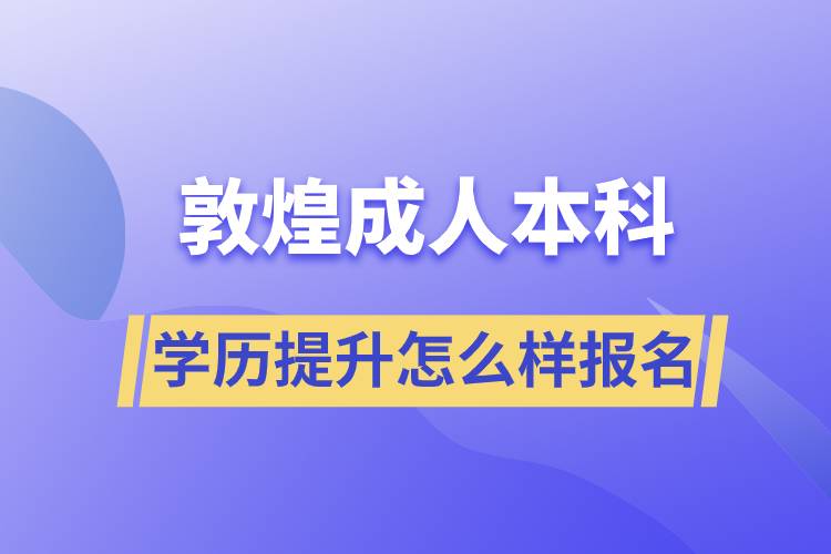 敦煌成人本科学历提升怎么样报名