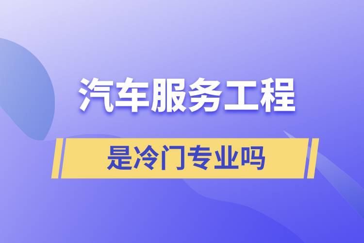 汽车服务工程是冷门专业吗
