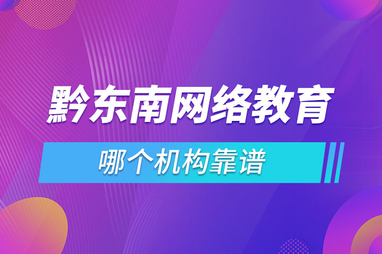 黔东南网络教育哪个机构靠谱？