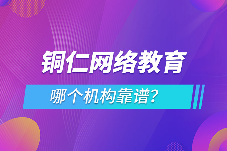 铜仁网络教育哪个机构靠谱？