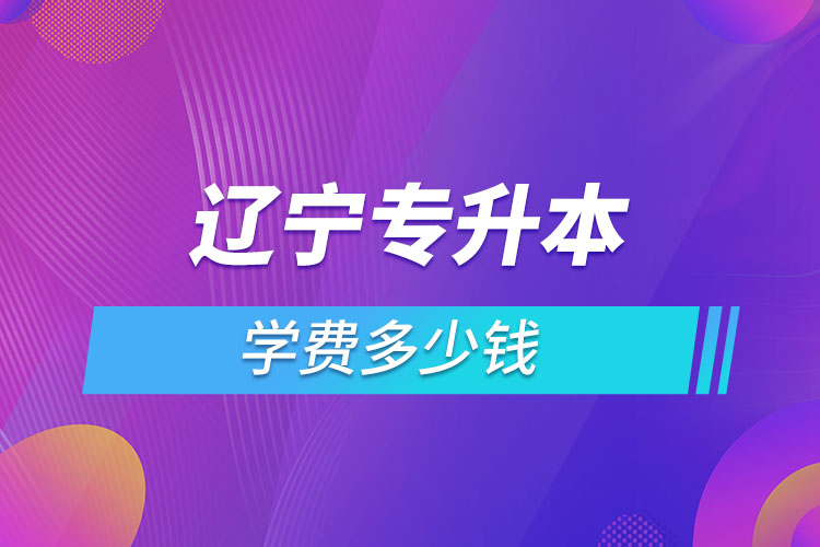 辽宁专升本学费一览表