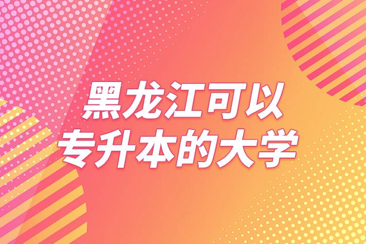 黑龙江可以专升本的大学