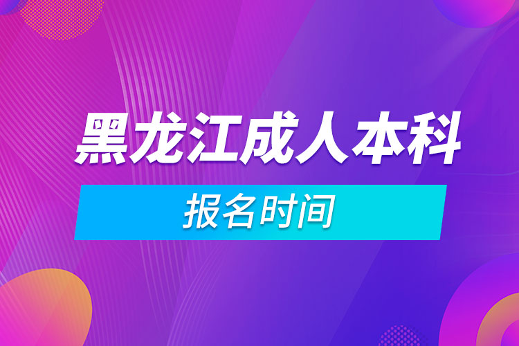 黑龙江成人本科报名时间