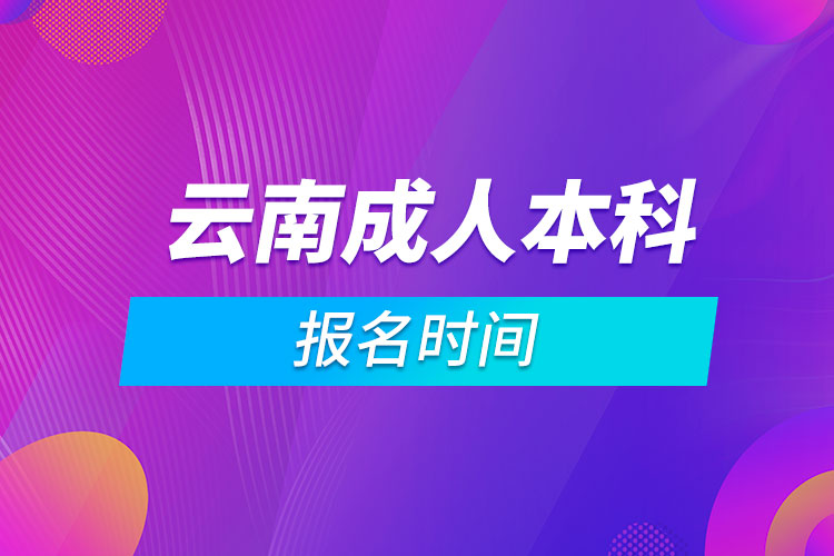 云南成人本科报名时间