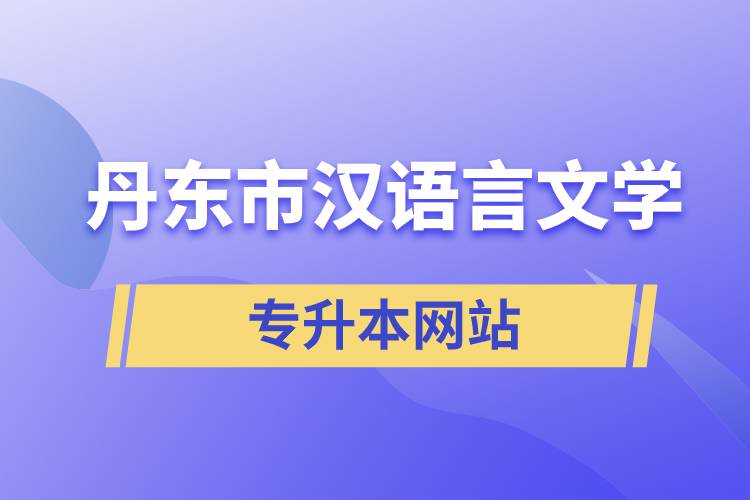 丹东市汉语言文学专升本网站