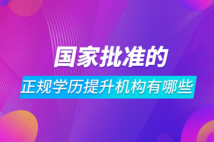 国家批准的正规学历提升机构有哪些