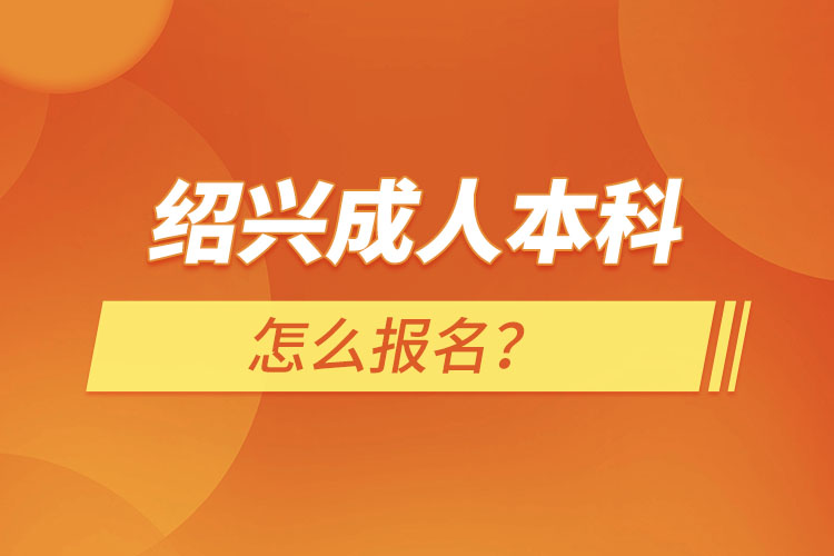 绍兴成人本科怎么报名？