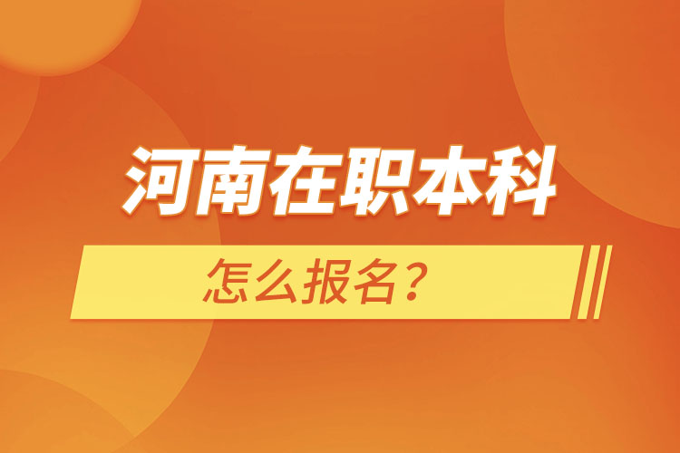 河南在职本科怎么报名？