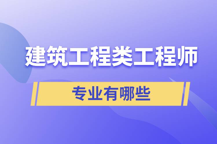 建筑工程类工程师专业有哪些