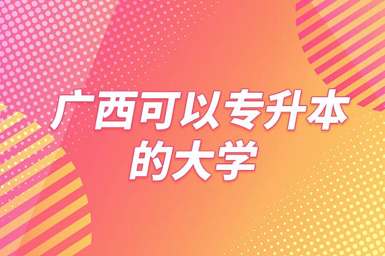 广西可以专升本的大学
