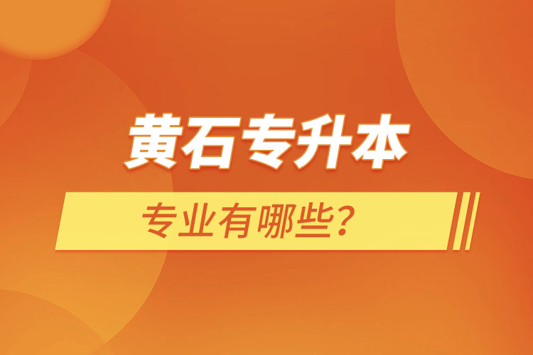 黄石专升本有哪些专业可以选择？