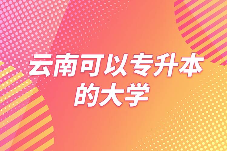 云南可以专升本的大学