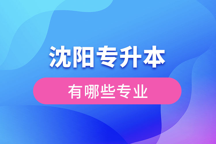 沈阳专升本有哪些专业可以选择？