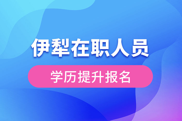 伊犁在职人员学历提升报名