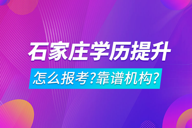 学历提升怎么报考?哪家机构靠谱?石家庄