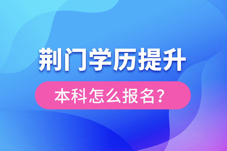 荆门学历提升本科怎么报名？