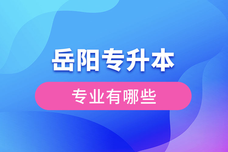 岳阳专升本有哪些专业可以选择？